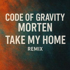 Code OF Gravity-MORTEN -Take my Home ( Code Of Gravity remix).wav