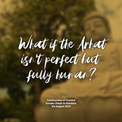 What if the Arhat isn't perfect but fully human?