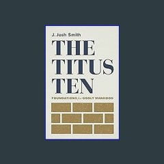 (<E.B.O.O.K.$) 📖 The Titus Ten: Foundations for Godly Manhood PDF