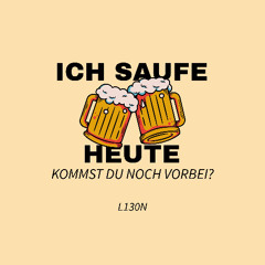 Ich saufe heut!