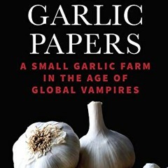 View PDF EBOOK EPUB KINDLE The Garlic Papers: A Small Garlic Farm in the Age of Global Vampires by