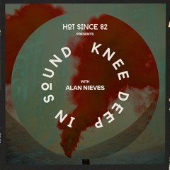 Hot Since 82 Presents: Knee Deep In Sound with Alan Nieves