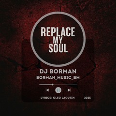 Replace my soul - DJ BORMAN | Lyrics: Oleg Lagutin