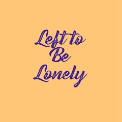 Left to Be Lonely