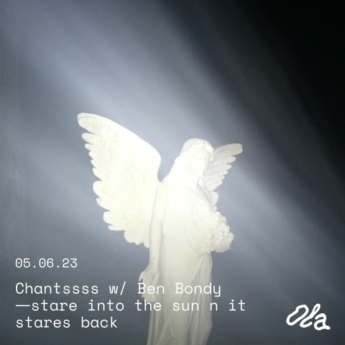Chantssss w/ Ben Bondy ⏤ stare into the sun n it stares back