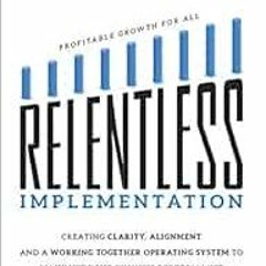 [READ] EPUB KINDLE PDF EBOOK Relentless Implementation: Creating Clarity, Alignment A