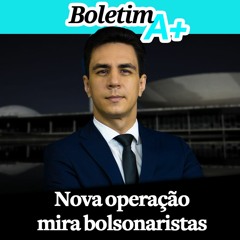 Boletim A+: nova operação mira bolsonaristas