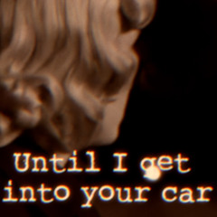 Until I Get Into Your Car