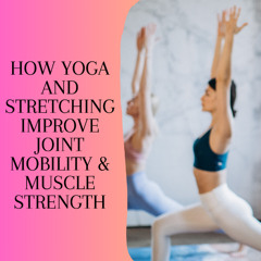How Yoga and Stretching Improve Joint Mobility & Muscle Strength