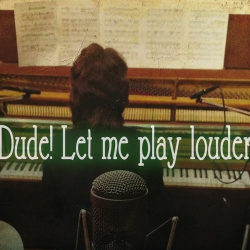 Dude! Let Me Play Louder