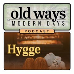 Old Ways for Modern Days Podcast - Episode 12 - Hygge