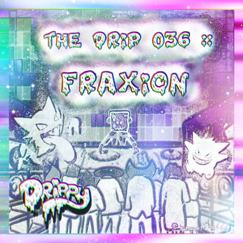 The Drip 036 :: FraXion
