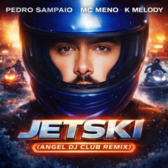 Pedro Sampaio , MC MENO, K Melody - JETSKI (Angel Dj Club  Remix)  DOWNLOAD