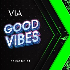VIA - Good Vibes Episode 01