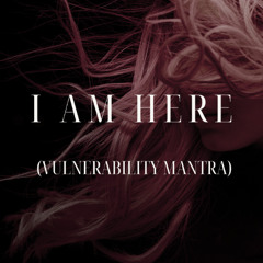 I Am Here (Vulnerability Mantra)