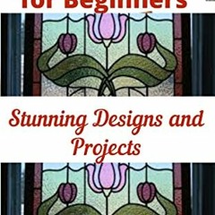 [GET] EBOOK ✓ Stained Glass for Beginners: Stunning Designs and Projects by  Vicky  L