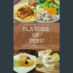 Read eBook [PDF] ✨ FLAVORS OF PERU: A delightful culinary journey through Peruvian cuisine [PDF]