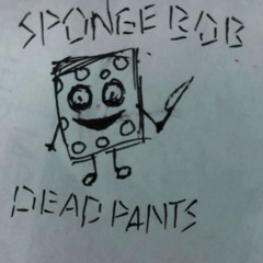 SPONGE BOB DEAD PANTS :(