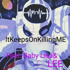 It Keeps On Killing Me  Ft. BabyLisa & Lee