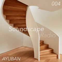Soundscape Radio 004 W/ Ayuban