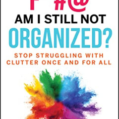 View PDF 🖌️ Why the F*#@ Am I Still Not Organized?: Stop Struggling with Clutter Onc