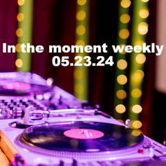 In the moment weekly 05.23.24 - Melodic/Progressive House & Techno