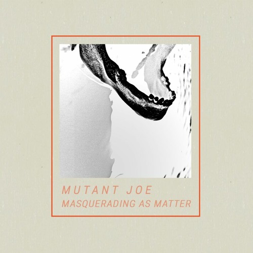 PREMIERE : Mutant Joe - Masquerading as Matter
