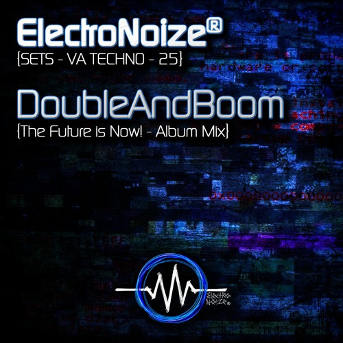 Techno Set 25 – DoubleAndBoom - ElectroNoize® Podcast - The Future Is Now! (Album Mix)