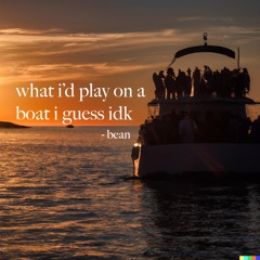 what i'd play on a boat i guess idk