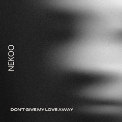 Nekoo - Don't Give My Love Away