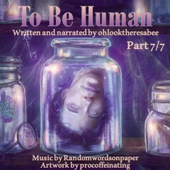 To Be Human - Part 7/7 (Narrated by Ohlooktheresabee)