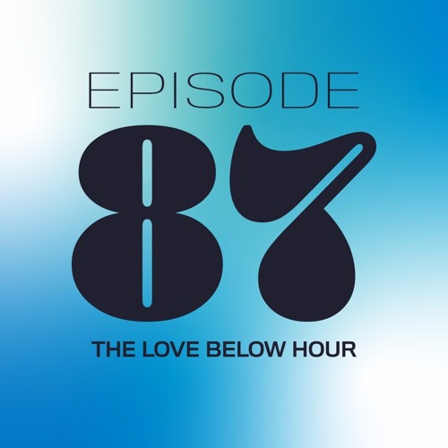 THE LOVE BELOW HOUR: EPISODE 87