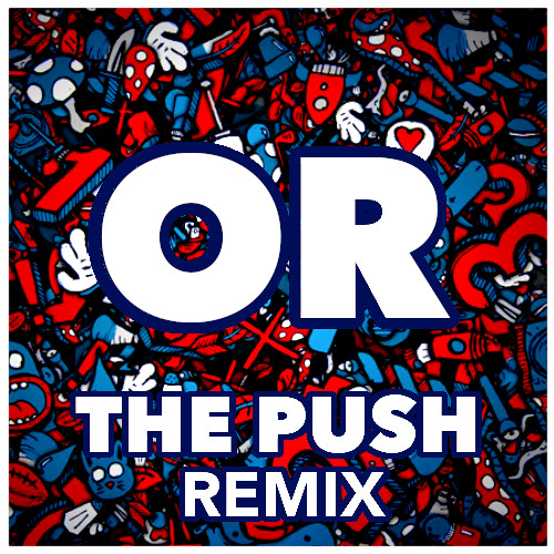 OR - THE PUSH REMIX