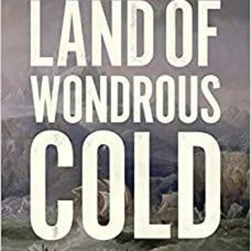 PDF Land of Wondrous Cold: The Race to Discover Antarctica and Unlock the Secrets of Its Ice
