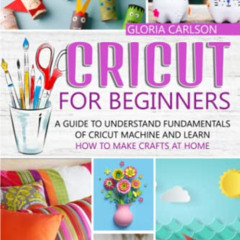 View PDF 💝 Cricut for Beginners: A Guide to Understand Fundamentals of Cricut Machin