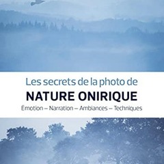[Télécharger le livre] Les secrets de la photo de nature onirique: Emotion - Narration - Ambiances