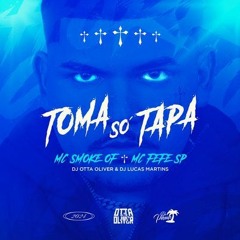 TOMA SÓ TAPA - MC SMOKE OF, MC FEFE SP - (OTTA OLIVER - DJ LUCAS MARTINS)