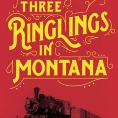 Access [EPUB KINDLE PDF EBOOK] Three Ringlings in Montana: Circus Trains to Cattle Ra
