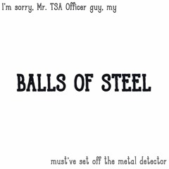 I'm Sorry, Mr. TSA Officer Guy, My Balls Of Steel Must've Set Off The Metal Detector