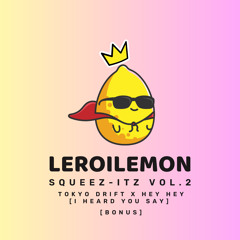 TOKYO DRIFT x HEY HEY [I HEARD YOU SAY] (LEROILEMON SQUEEZ-ITZ) [Bonus]