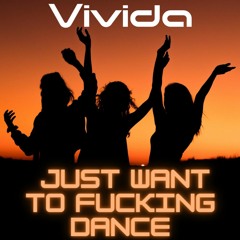 Just Want To Fucking Dance