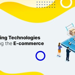 How Emerging Technologies are Impacting the E-commerce Businesses?