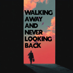 Walking Away and Never Looking Back