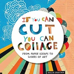READ [KINDLE PDF EBOOK EPUB] If You Can Cut, You Can Collage: From Paper Scraps to Works of Art by