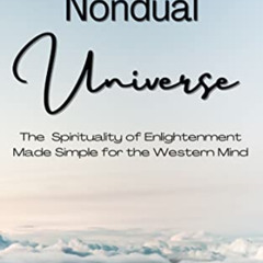 VIEW PDF 📨 The Nondual Universe: The Spirituality of Enlightenment Made Simple for t