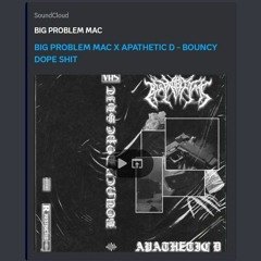 BIG PROBLEM MAC X APATHETIC D - BOUNCY DOPE SHIT
