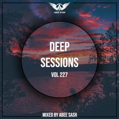 Deep Sessions - Vol 227 ★ Mixed By Abee Sash