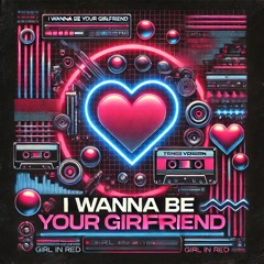 I WANNA BE YOUR GIRLFRIEND