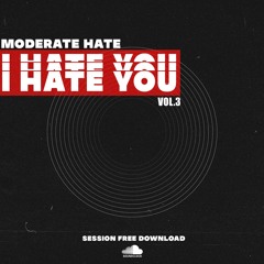 MODERATE HATE - I HATE YOU VOL.3 (FREE SESSION)