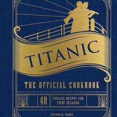 ✔read❤ Titanic: The Official Cookbook: 40 Timeless Recipes for Every Occasion (Titanic Film Cook